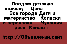 Поодам детскую каляску  › Цена ­ 3 000 - Все города Дети и материнство » Коляски и переноски   . Чувашия респ.,Канаш г.